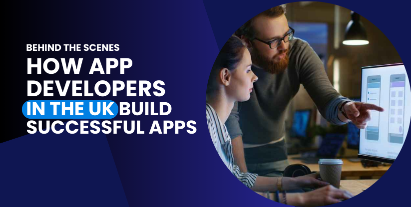 Behind the Scenes: How App Developers in the UK Build Successful Apps